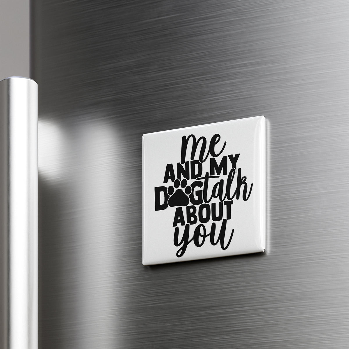A white magnet with the text "me and my dog talk about you" on it is attached to a metallic surface.