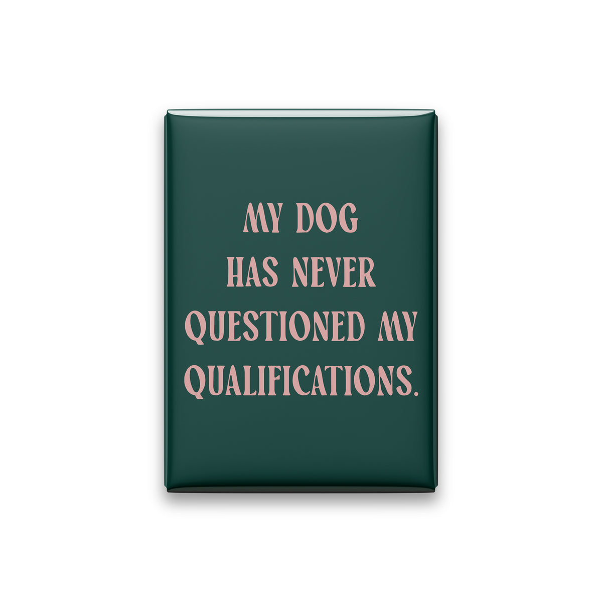 “My dog has never questioned my qualifications.” spruce quote magnet on white