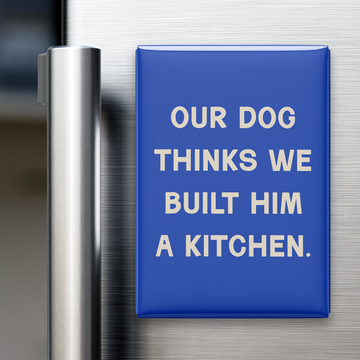 “Our dog thinks we built him a kitchen.” quote magnet displayed on a refrigerator