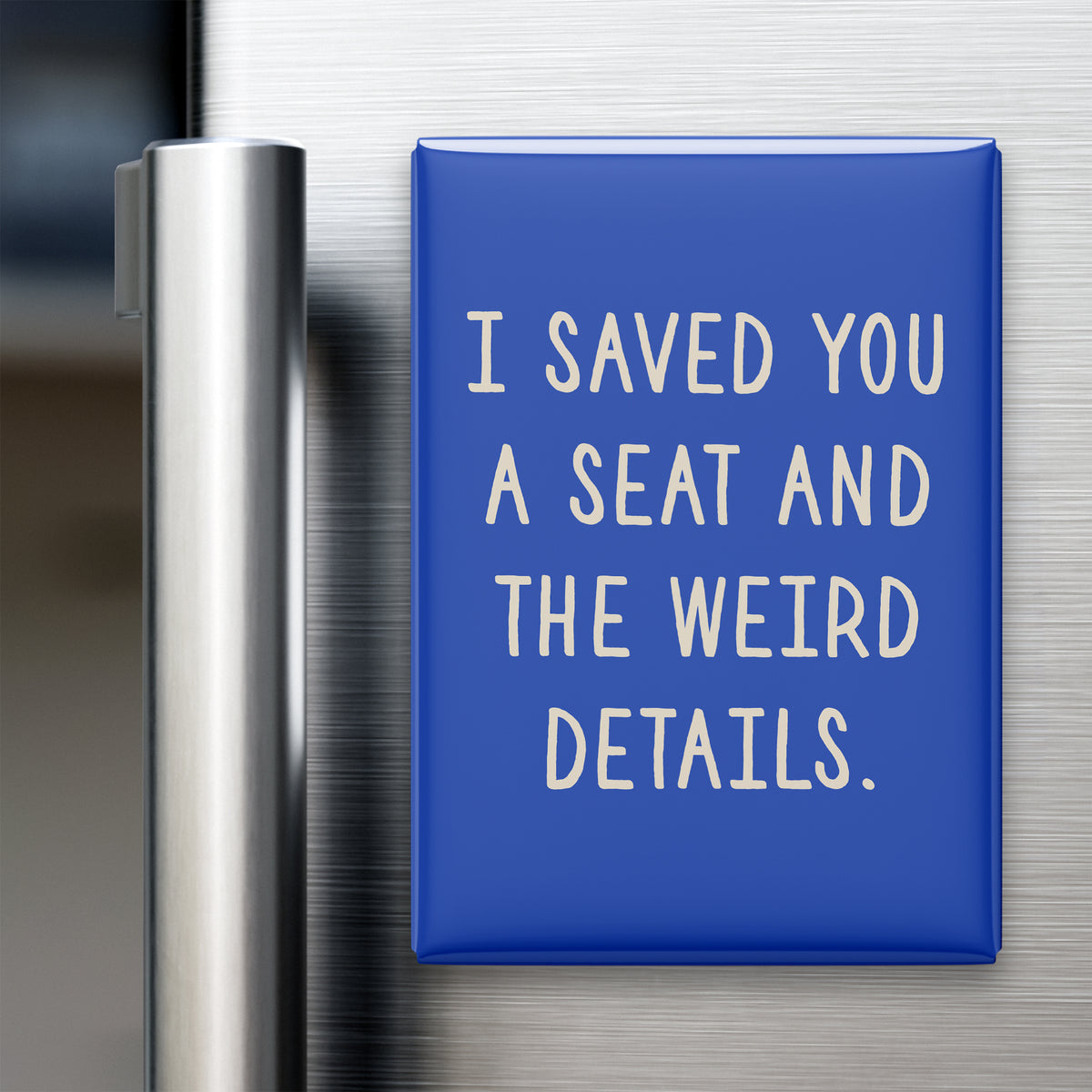 “I saved you a seat and the weird details.” quote magnet displayed on a refrigerator