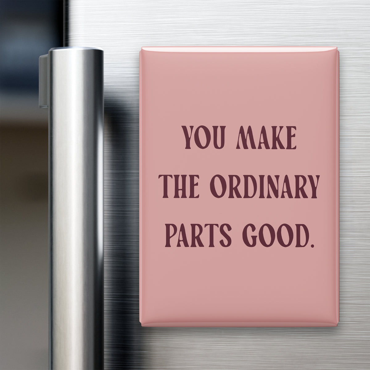 “You make the ordinary parts good.” quote magnet displayed on a refrigerator
