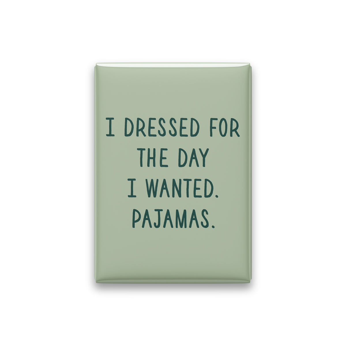 “I dressed for the day I wanted. Pajamas.” sage quote magnet on white