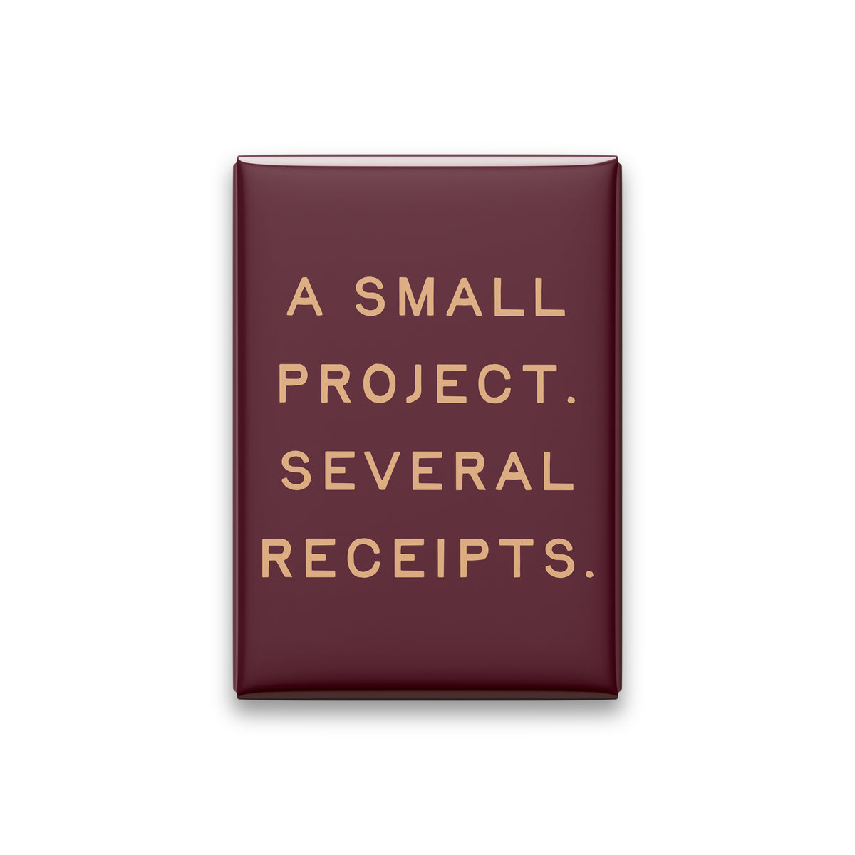 “A small project. Several receipts.” oxblood quote magnet on white