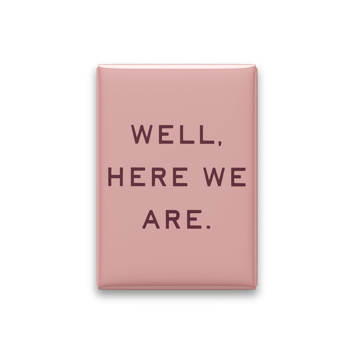 “Well, here we are.” blush quote magnet on white