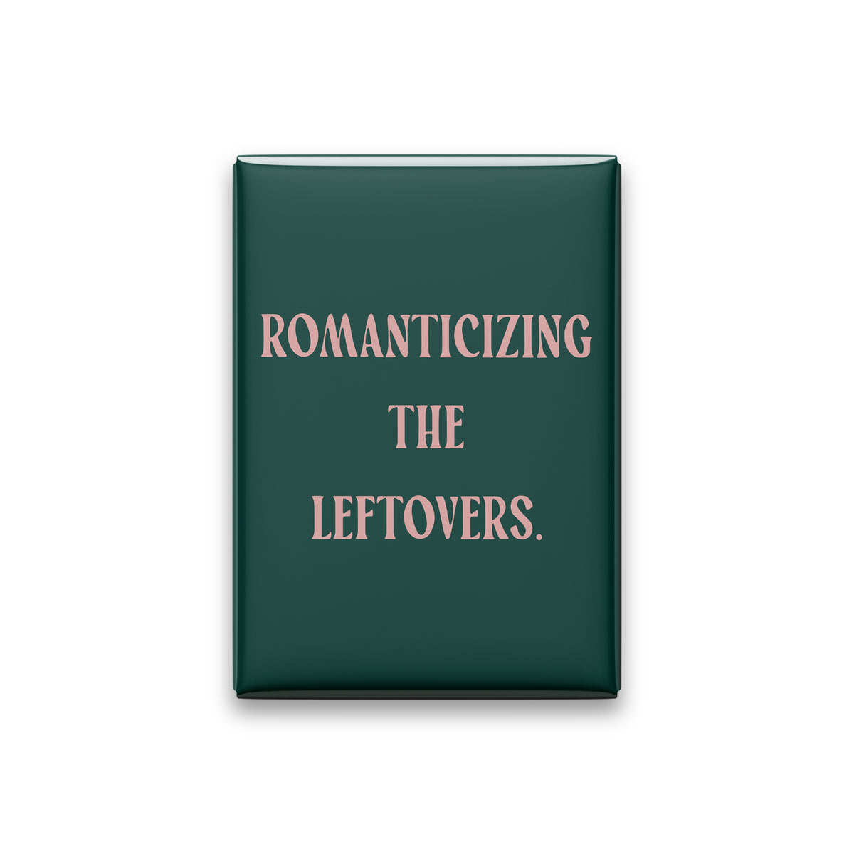 “Romanticizing the leftovers.” spruce quote magnet on white