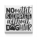 a humorous and playful message that reads "NO outfit is complete without dog hair".