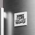 a refrigerator with a humorous text magnet that reads "Sorry I'm Late I Didn't Want to Come".
