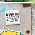 a sticker with the text "IT'S WAY TOO PEOPLEY OUTSIDE" on a metal surface.