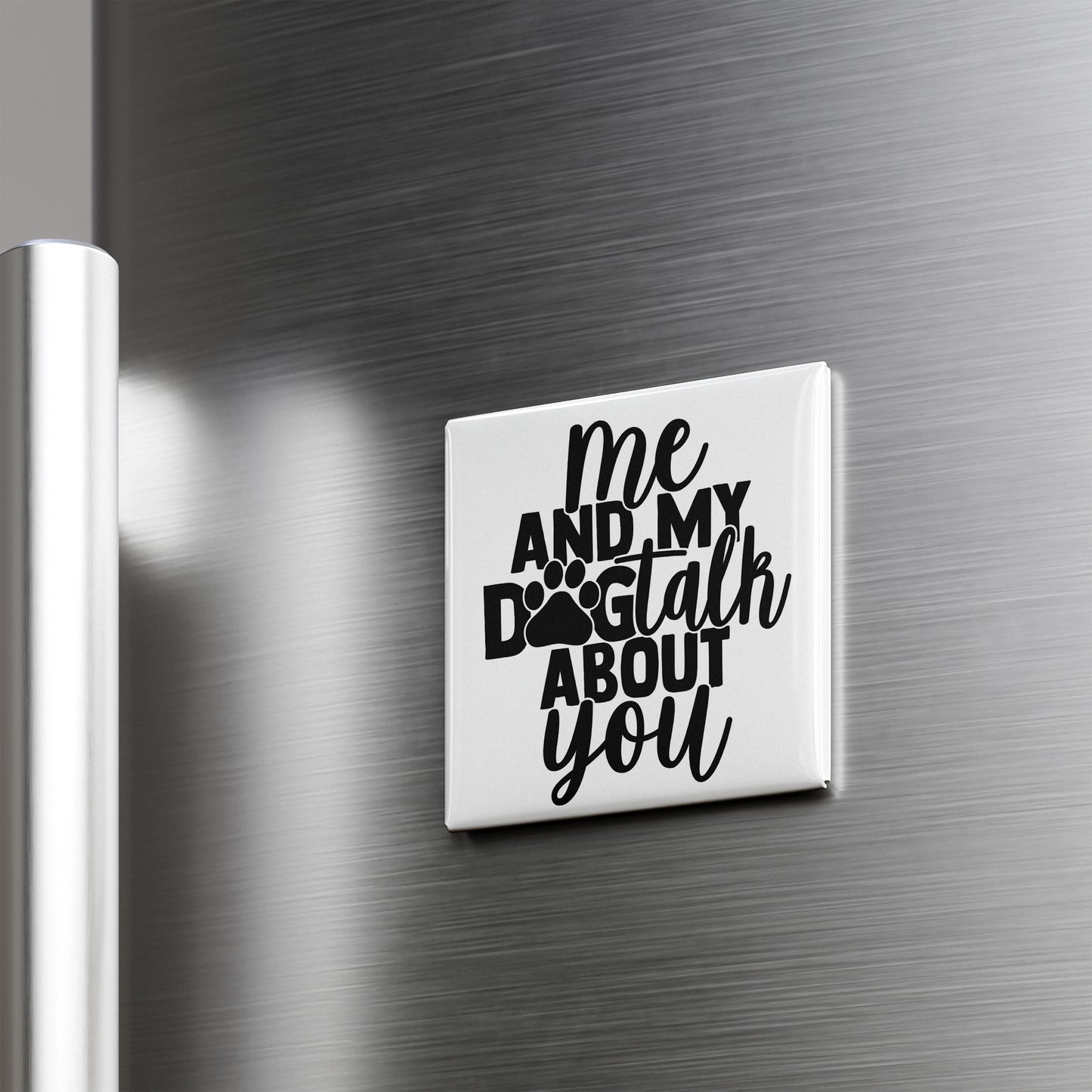 A white magnet with the text "me and my dog talk about you" on it is attached to a metallic surface.