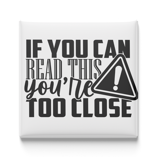 If You Can Read This You're Too Close Magnet
