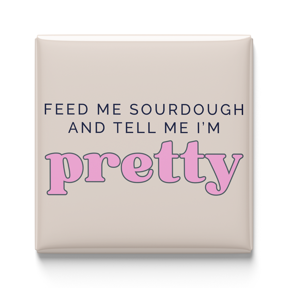Feed Me Sourdough And Tell Me I'm Pretty Magnet