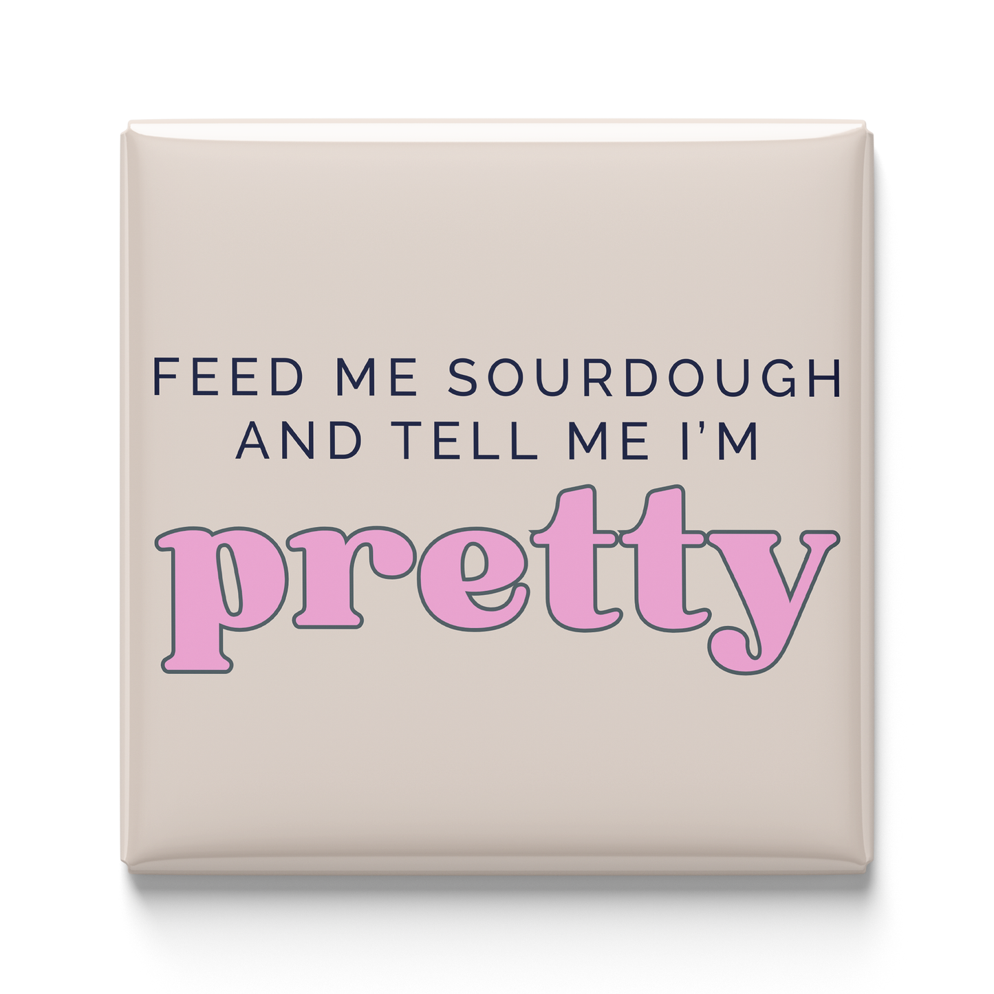 Feed Me Sourdough And Tell Me I'm Pretty Magnet