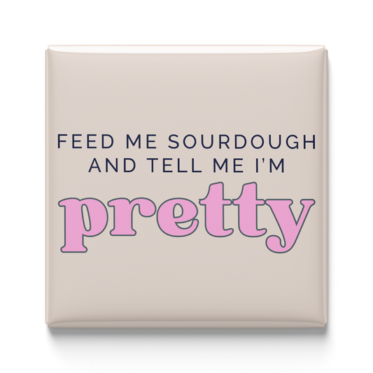Feed Me Sourdough And Tell Me I'm Pretty Magnet
