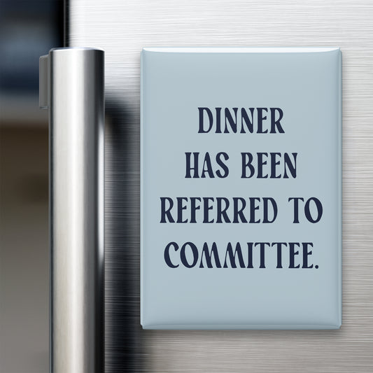 “Dinner has been referred to committee.” quote magnet displayed on a refrigerator