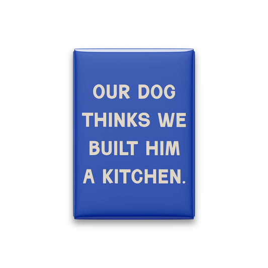 “Our dog thinks we built him a kitchen.” cobalt quote magnet on white