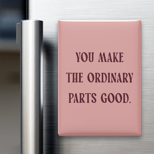 “You make the ordinary parts good.” quote magnet displayed on a refrigerator