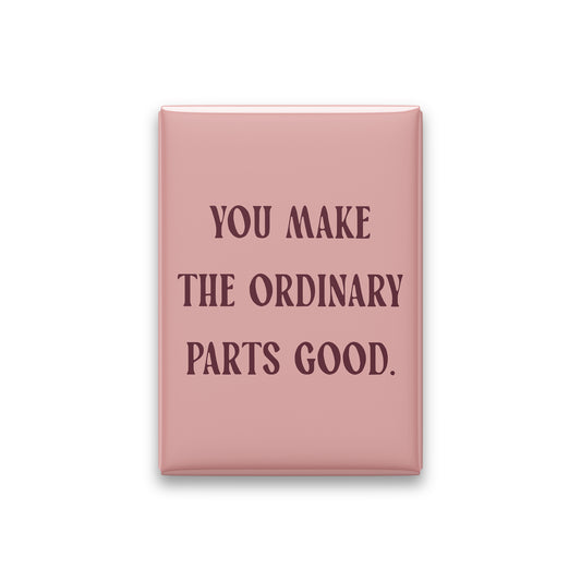 “You make the ordinary parts good.” blush quote magnet on white