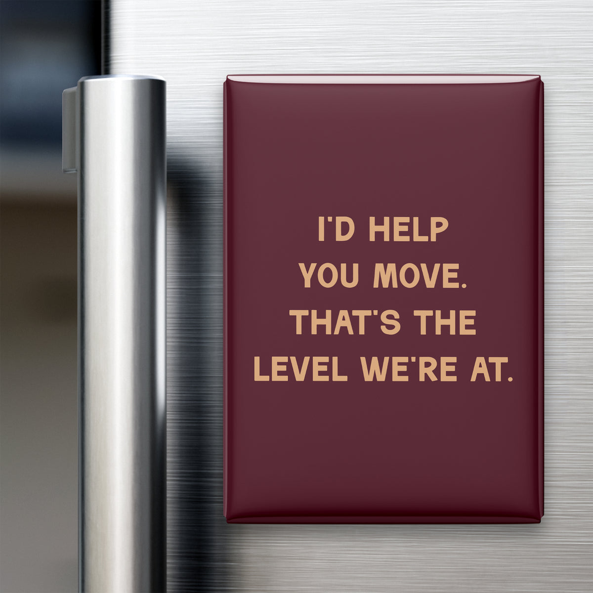 “I'd help you move. That's the level we're at.” quote magnet displayed on a refrigerator