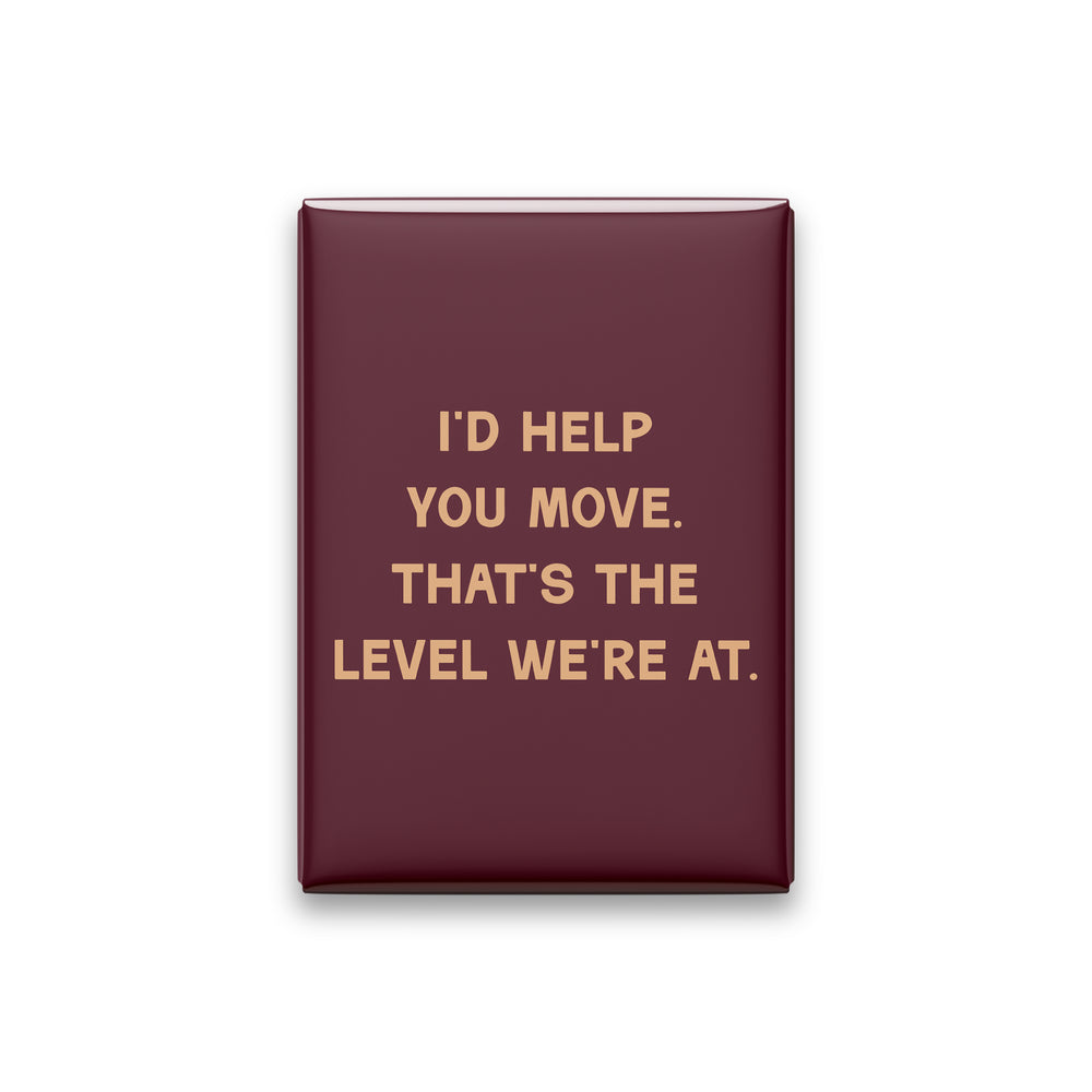 “I'd help you move. That's the level we're at.” oxblood quote magnet on white