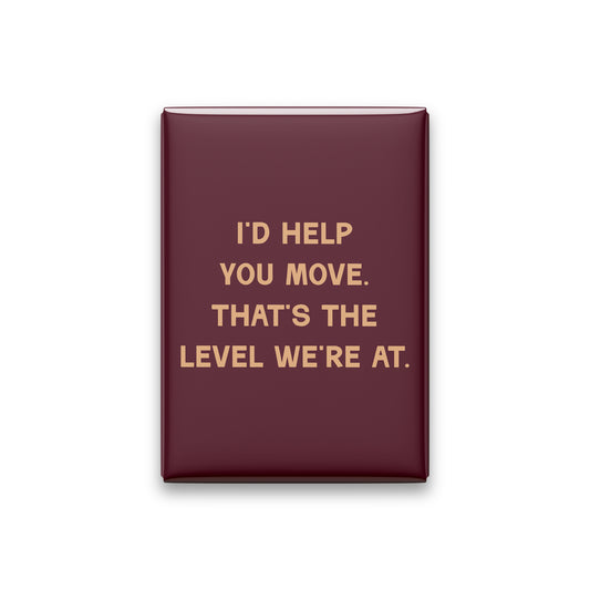 “I'd help you move. That's the level we're at.” oxblood quote magnet on white