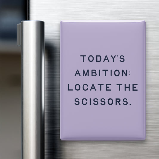“Today's ambition: locate the scissors.” quote magnet displayed on a refrigerator