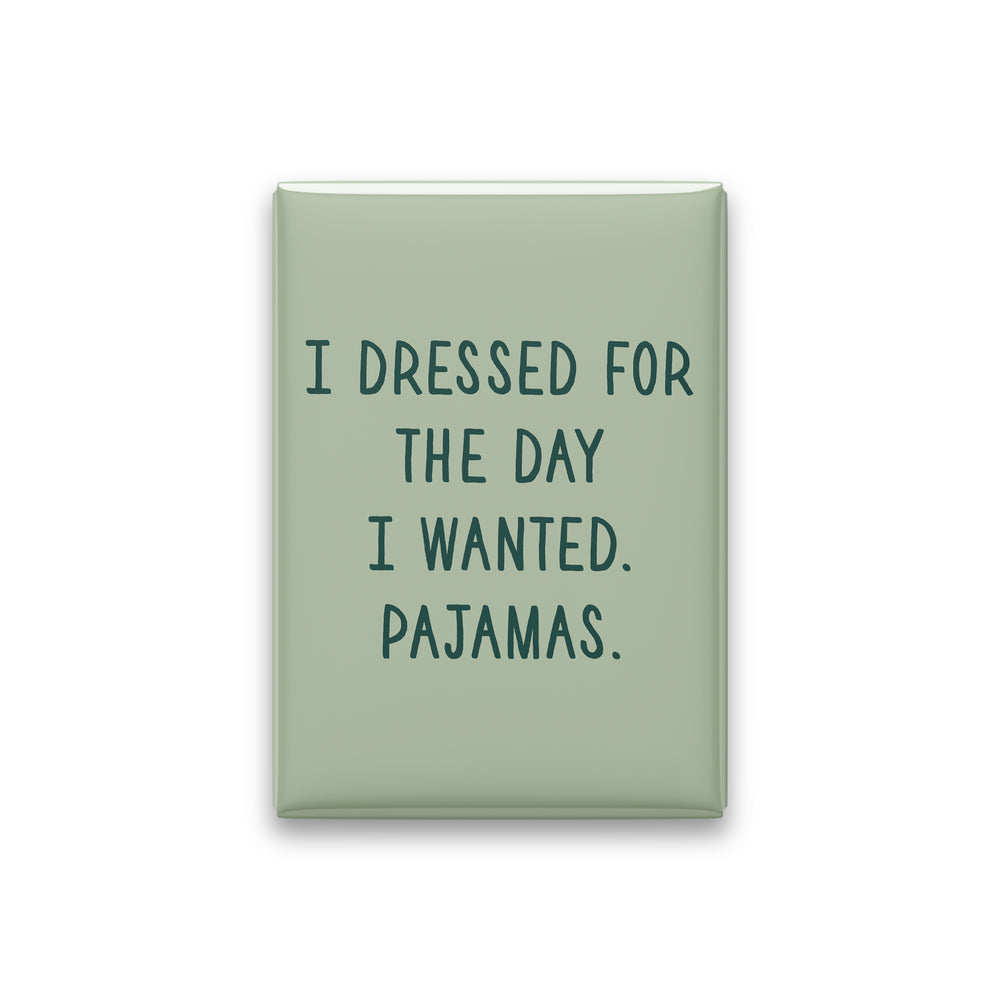 “I dressed for the day I wanted. Pajamas.” sage quote magnet on white