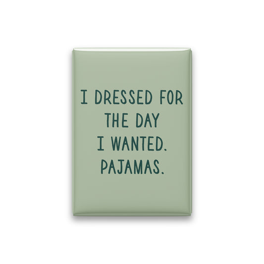 “I dressed for the day I wanted. Pajamas.” sage quote magnet on white