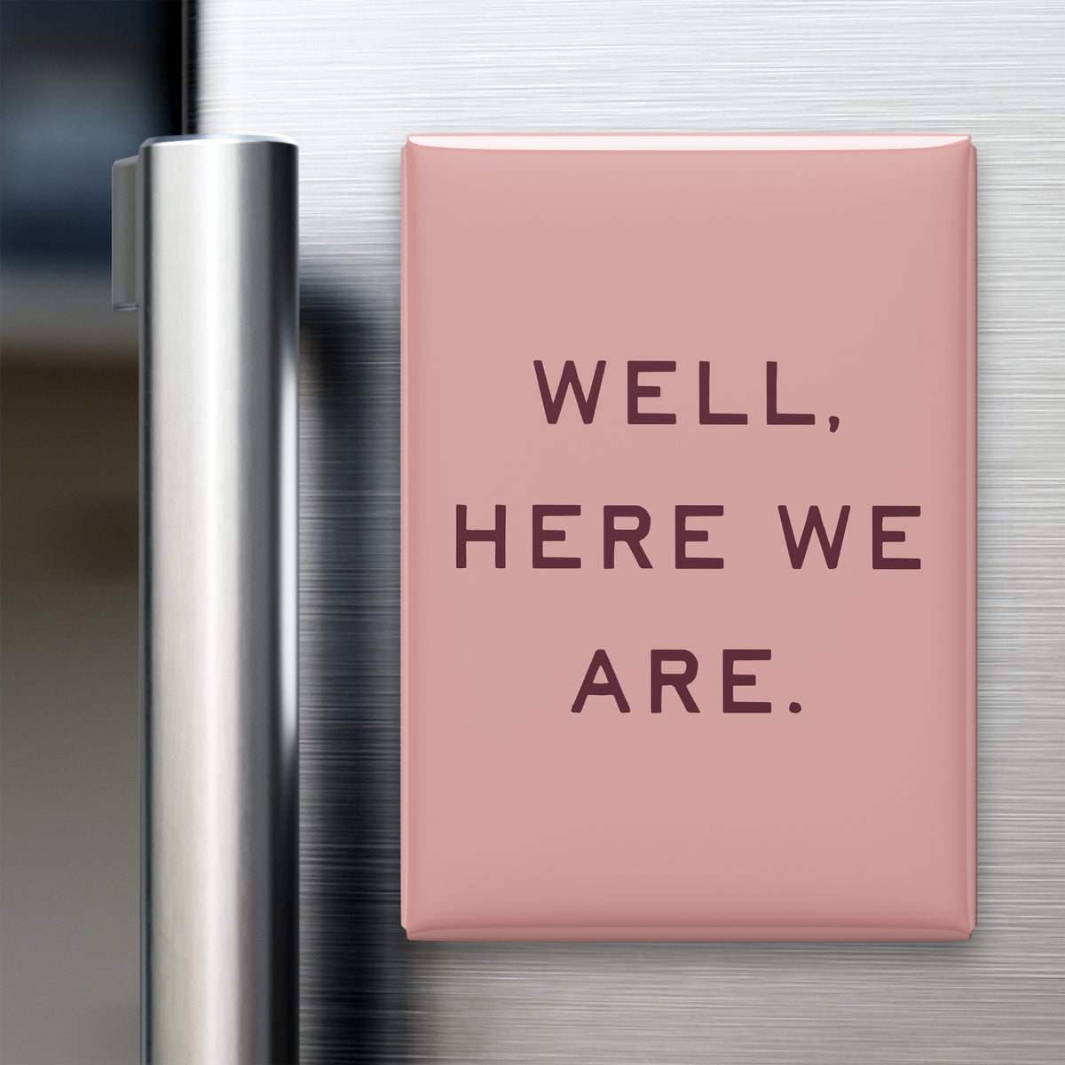 “Well, here we are.” quote magnet displayed on a refrigerator
