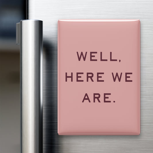 “Well, here we are.” quote magnet displayed on a refrigerator