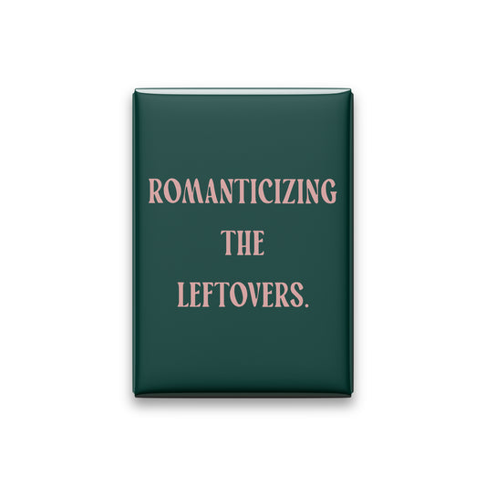 “Romanticizing the leftovers.” spruce quote magnet on white