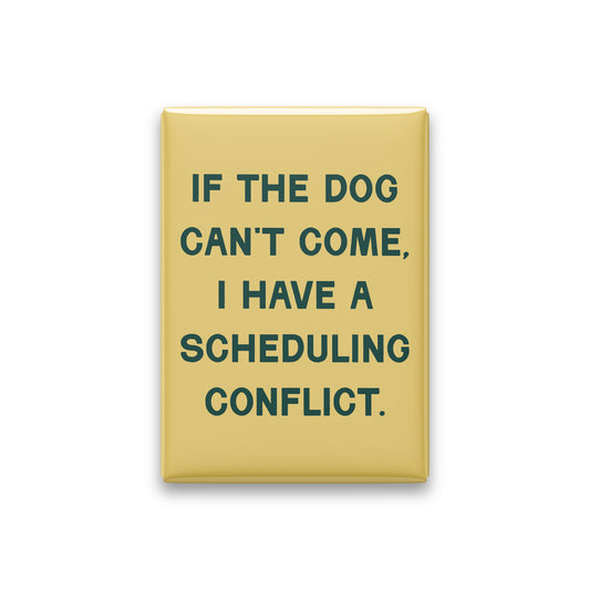 “If the dog can't come, I have a scheduling conflict.” butter quote magnet on white