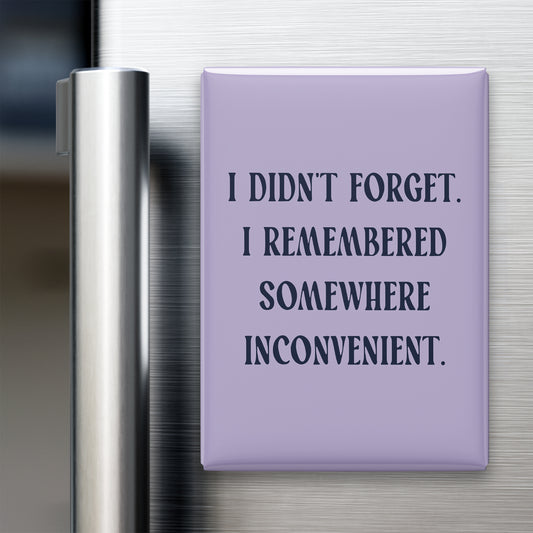 “I didn't forget. I remembered somewhere inconvenient.” quote magnet displayed on a refrigerator