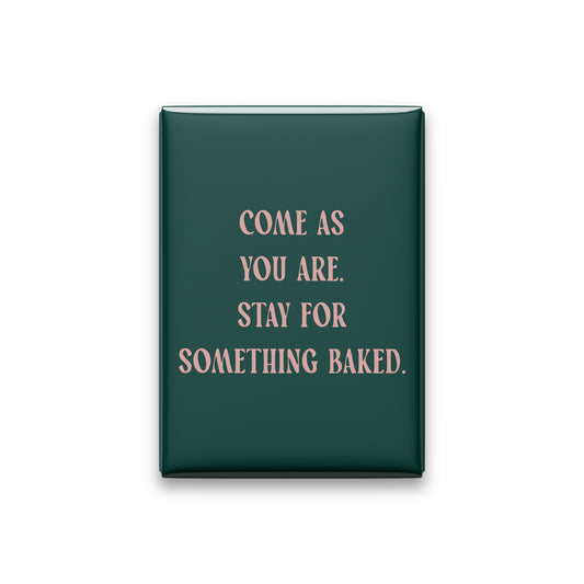 “Come as you are. Stay for something baked.” spruce quote magnet on white