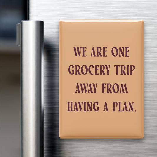“We are one grocery trip away from having a plan.” quote magnet displayed on a refrigerator