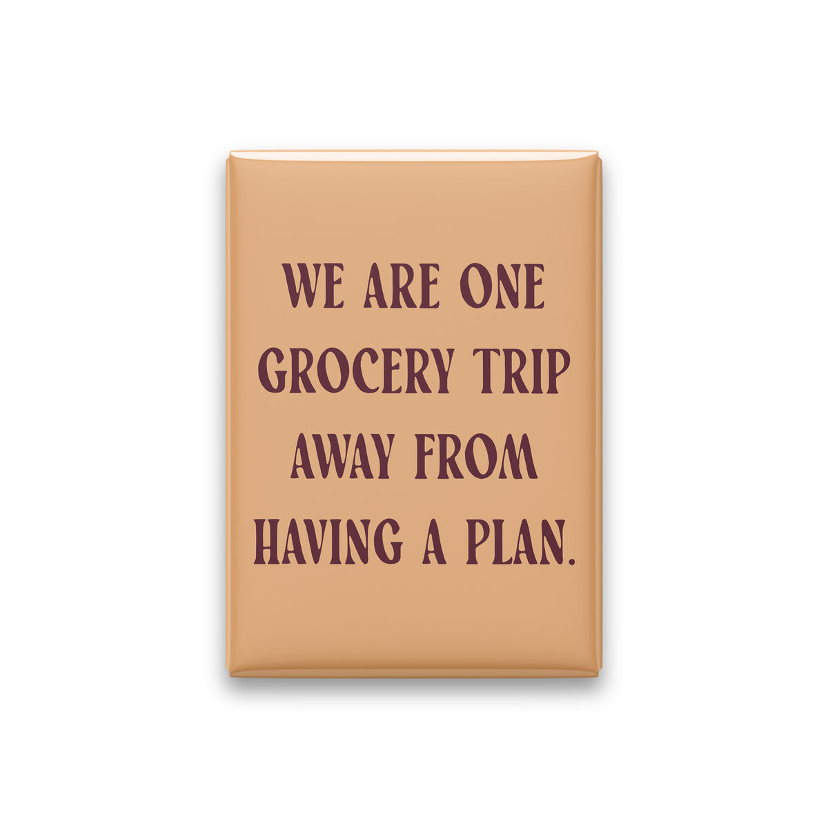 “We are one grocery trip away from having a plan.” apricot quote magnet on white