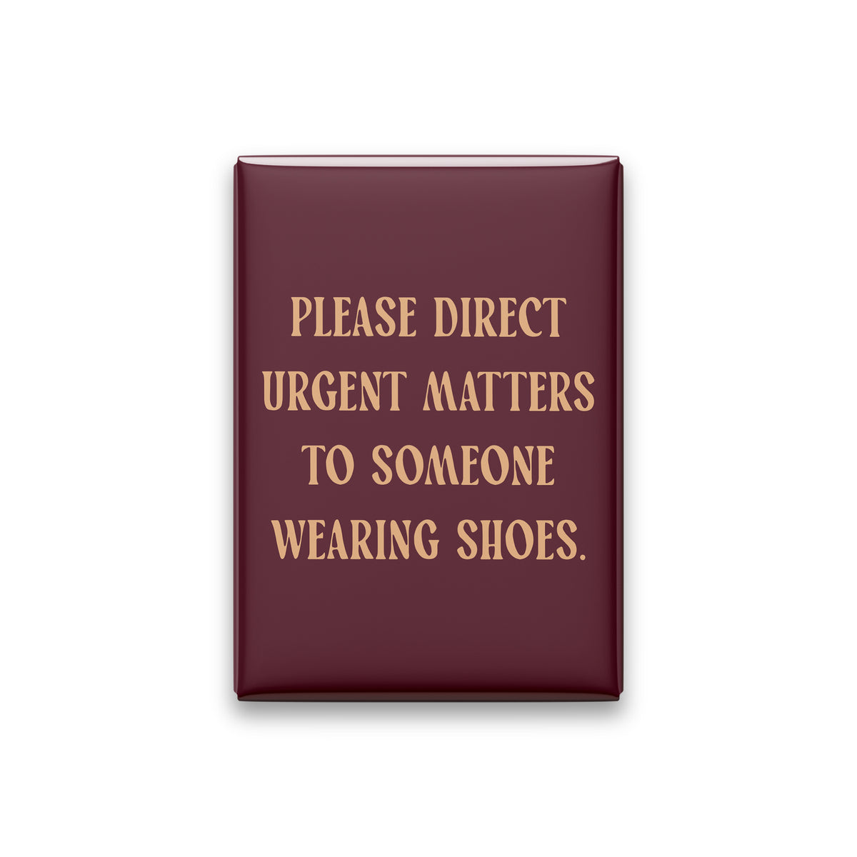 “Please direct urgent matters to someone wearing shoes.” oxblood quote magnet on white