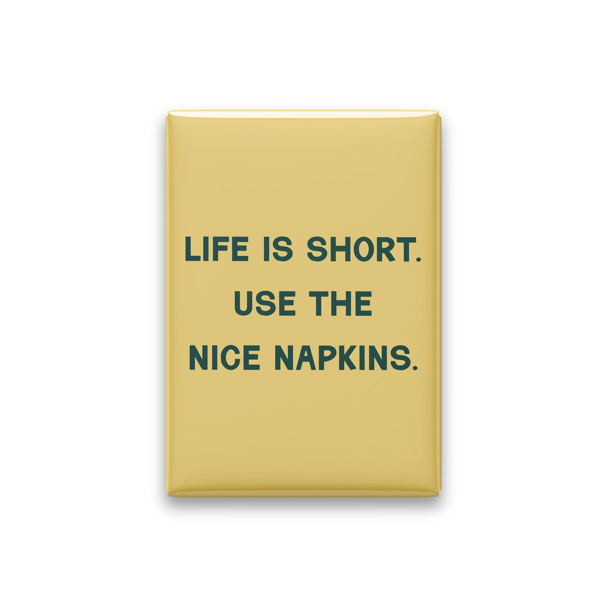 “Life is short. Use the nice napkins.” butter quote magnet on white