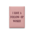 I Have a Follow-up Worry Magnet