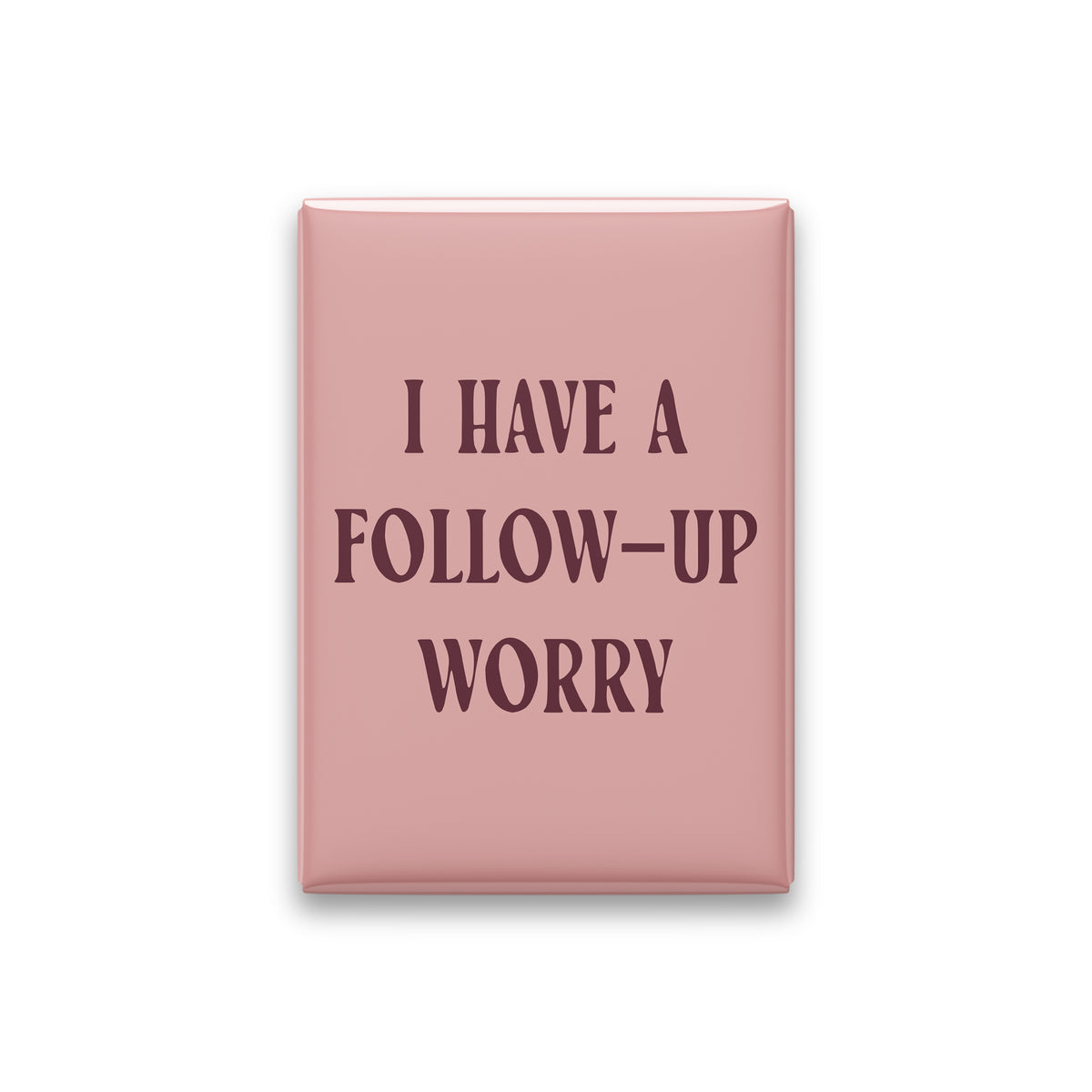 I Have a Follow-up Worry Magnet