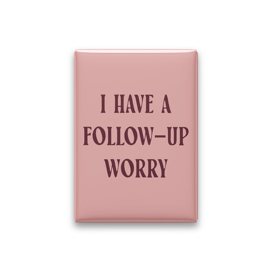 I Have a Follow-up Worry Magnet