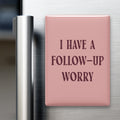 I Have a Follow-up Worry Magnet