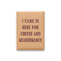 I Came in Here for Cheese and Reassurance Magnet
