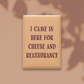 I Came in Here for Cheese and Reassurance Magnet