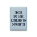 Dinner Has Been Referred to Committee Magnet