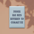 Dinner Has Been Referred to Committee Magnet