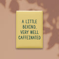 A Little Behind, Very Well Caffeinated Magnet