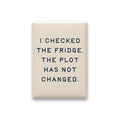 I Checked the Fridge. The Plot Has Not Changed Magnet