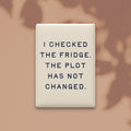 I Checked the Fridge. The Plot Has Not Changed Magnet