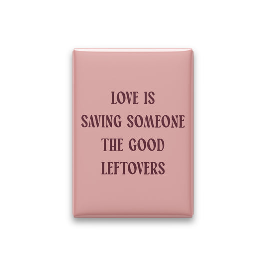 Love Is Saving Someone the Good Leftovers Magnet