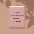 Love Is Saving Someone the Good Leftovers Magnet